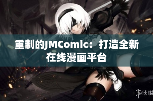 重制的JMComic：打造全新在线漫画平台