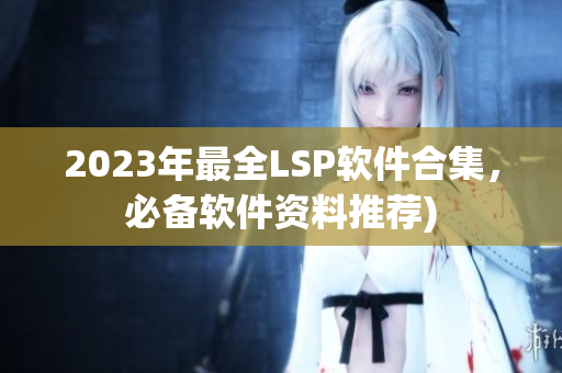 2023年最全LSP软件合集，必备软件资料推荐)