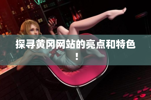 探寻黄冈网站的亮点和特色！