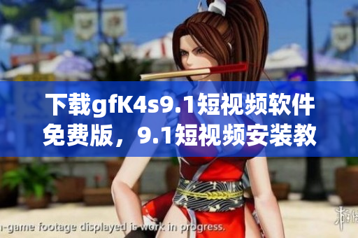 下载gfK4s9.1短视频软件免费版，9.1短视频安装教程