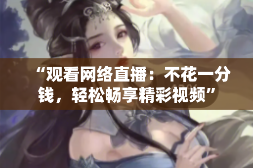 “观看网络直播：不花一分钱，轻松畅享精彩视频”
