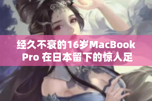 经久不衰的16岁MacBook Pro 在日本留下的惊人足迹