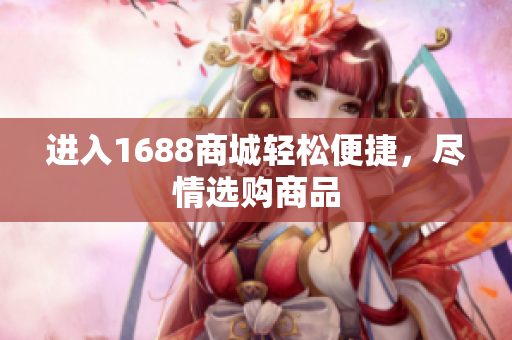 进入1688商城轻松便捷，尽情选购商品