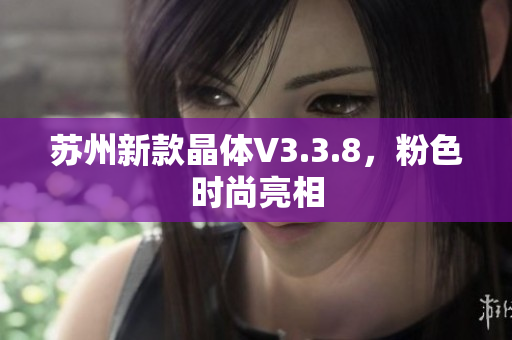 苏州新款晶体V3.3.8，粉色时尚亮相