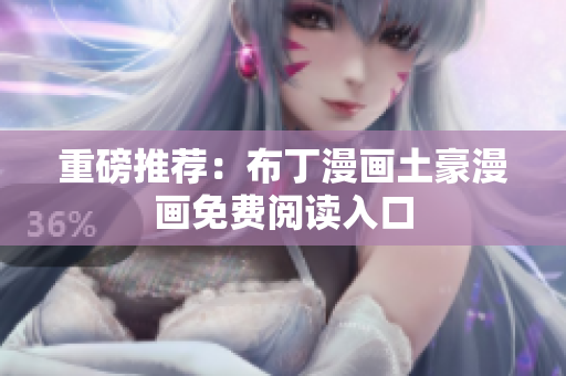 重磅推荐：布丁漫画土豪漫画免费阅读入口