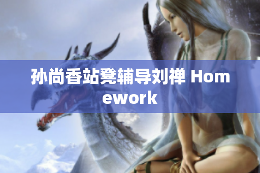 孙尚香站凳辅导刘禅 Homework