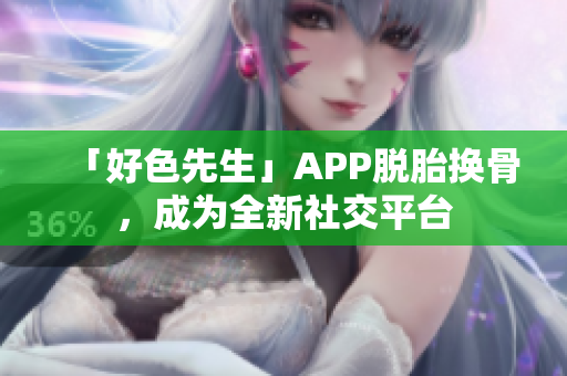 「好色先生」APP脱胎换骨，成为全新社交平台