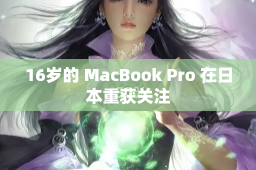 16岁的 MacBook Pro 在日本重获关注