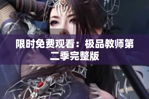 限时免费观看：极品教师第二季完整版