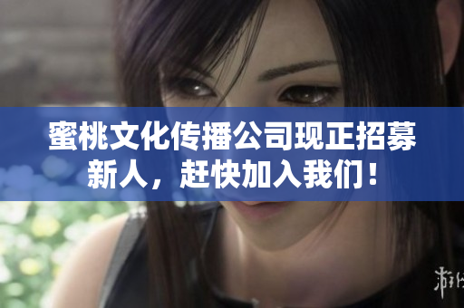 蜜桃文化传播公司现正招募新人，赶快加入我们！