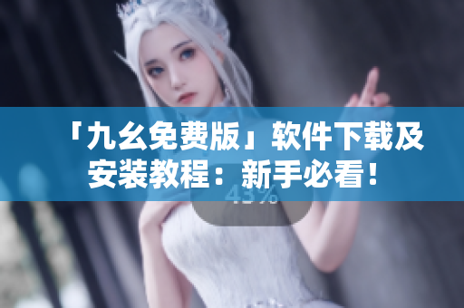 「九幺免费版」软件下载及安装教程：新手必看！