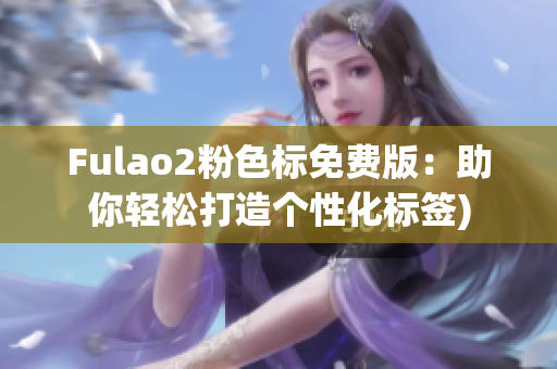 Fulao2粉色标免费版：助你轻松打造个性化标签)