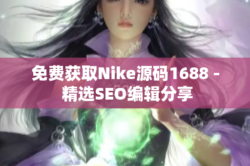 免费获取Nike源码1688 - 精选SEO编辑分享