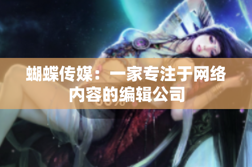 蝴蝶传媒：一家专注于网络内容的编辑公司