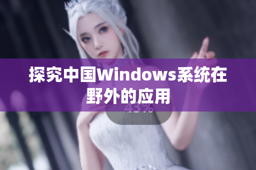 探究中国Windows系统在野外的应用