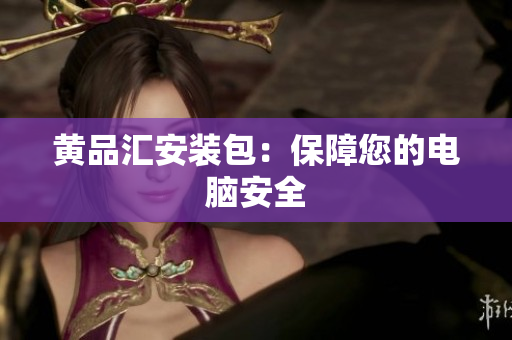 黄品汇安装包：保障您的电脑安全