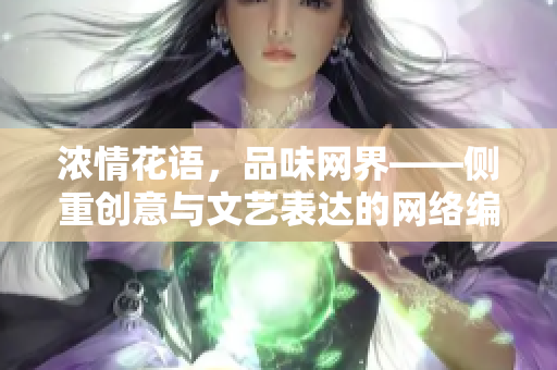 浓情花语，品味网界——侧重创意与文艺表达的网络编辑作品集。