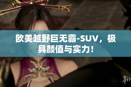 欧美越野巨无霸-SUV，极具颜值与实力！