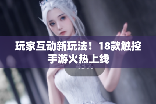 玩家互动新玩法！18款触控手游火热上线
