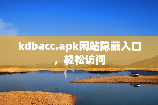 kdbacc.apk网站隐蔽入口，轻松访问