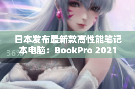 日本发布最新款高性能笔记本电脑：BookPro 2021