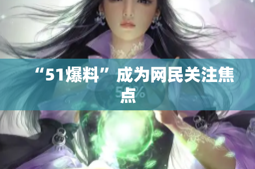 “51爆料”成为网民关注焦点