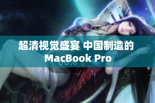 超清视觉盛宴 中国制造的 MacBook Pro