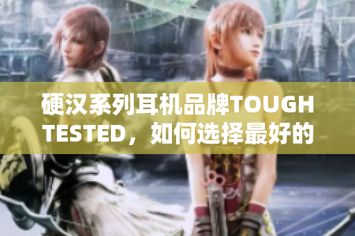 硬汉系列耳机品牌TOUGHTESTED，如何选择最好的一款？