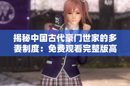 揭秘中国古代豪门世家的多妻制度：免费观看完整版高清