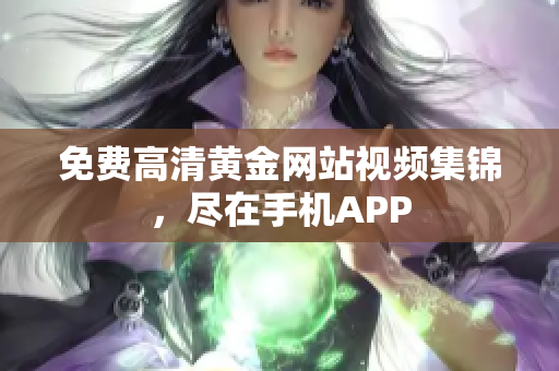 免费高清黄金网站视频集锦，尽在手机APP