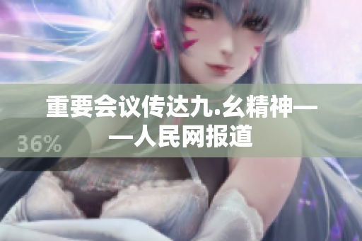 重要会议传达九.幺精神——人民网报道