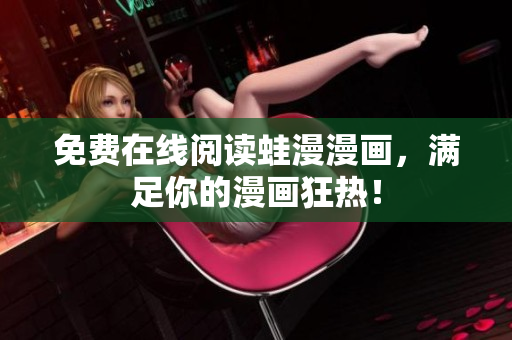 免费在线阅读蛙漫漫画，满足你的漫画狂热！