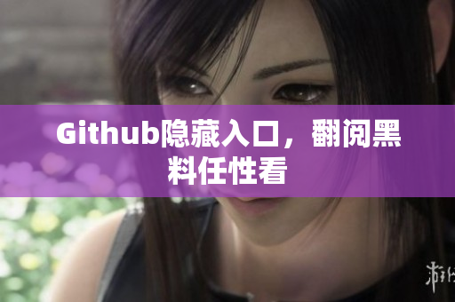 Github隐藏入口，翻阅黑料任性看