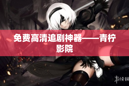 免费高清追剧神器——青柠影院