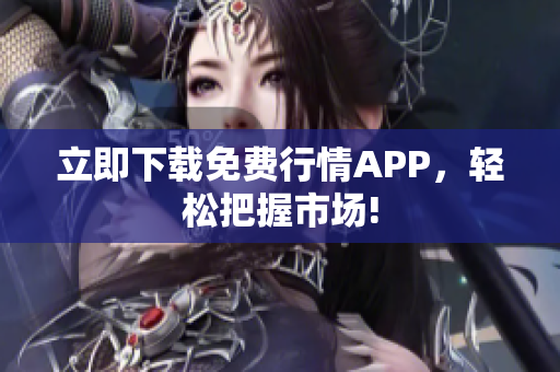 立即下载免费行情APP，轻松把握市场!