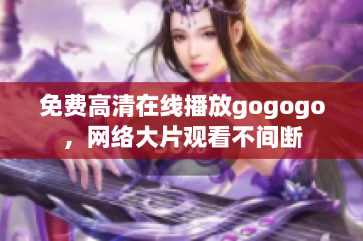 免费高清在线播放gogogo，网络大片观看不间断