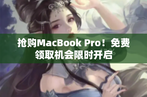抢购MacBook Pro！免费领取机会限时开启