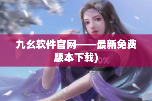 九幺软件官网——最新免费版本下载)