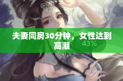 夫妻同房30分钟，女性达到高潮