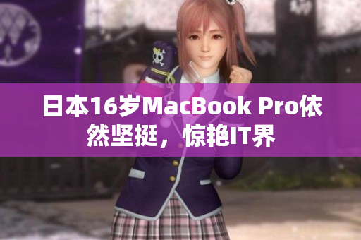 日本16岁MacBook Pro依然坚挺，惊艳IT界