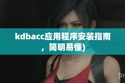 kdbacc应用程序安装指南，简明易懂)