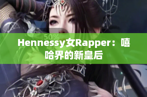 Hennessy女Rapper：嘻哈界的新皇后
