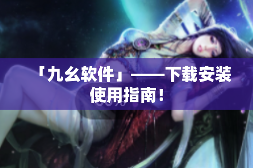 「九幺软件」——下载安装使用指南！