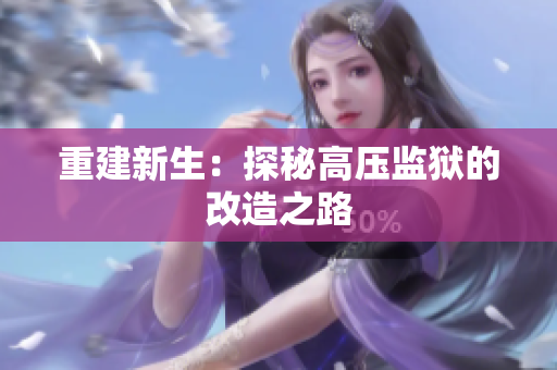 重建新生：探秘高压监狱的改造之路
