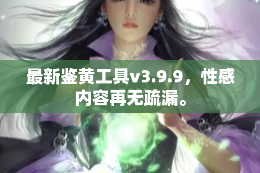 最新鉴黄工具v3.9.9，性感内容再无疏漏。