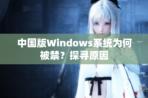 中国版Windows系统为何被禁？探寻原因