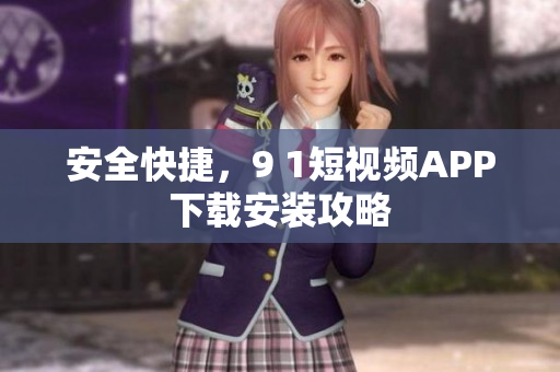 安全快捷，9 1短视频APP下载安装攻略