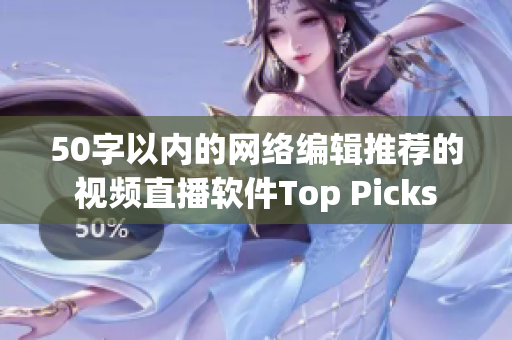 50字以内的网络编辑推荐的视频直播软件Top Picks