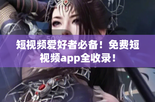 短视频爱好者必备！免费短视频app全收录！