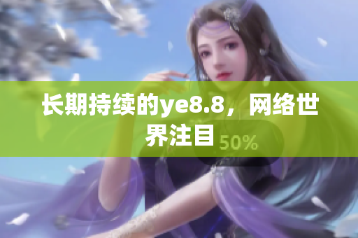 长期持续的ye8.8，网络世界注目